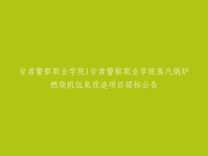 您好！如果您想重写标题，可以考虑以下几种方式：

- 甘肃警察职业学院蒸汽锅炉燃烧机低氮改造项目招标公告
- 甘肃警察职业学院蒸汽锅炉燃烧机低氮改造项目的招标公告
- 甘肃警察职业学院蒸汽锅炉燃烧机低氮改造项目采购公告