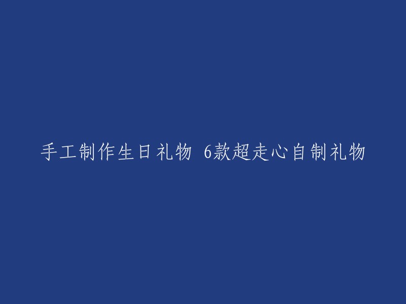 创意手工制作：6款令人心动的自制生日礼物