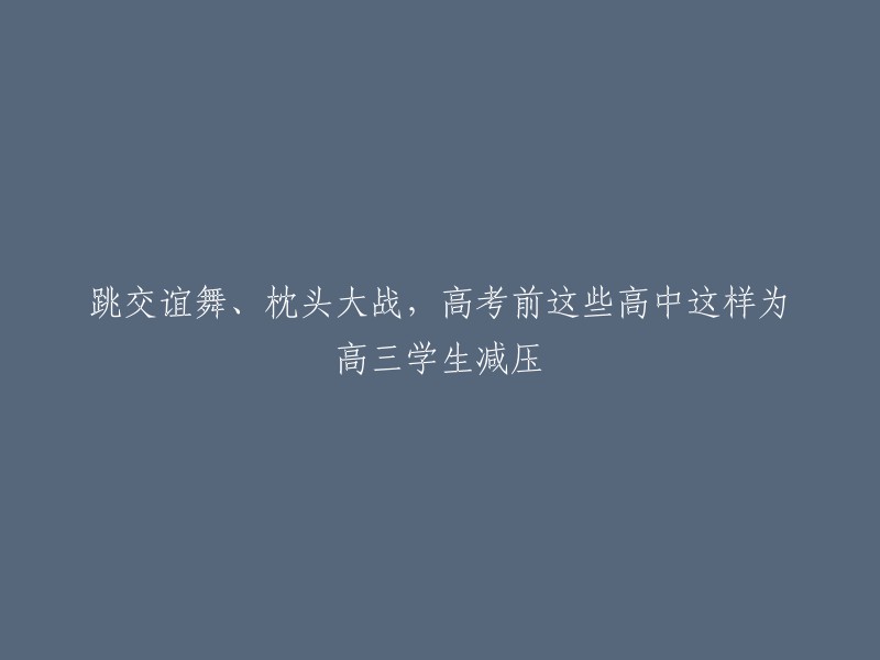 高考前，这些高中如何通过跳交谊舞和枕头大战为高三学生减压？