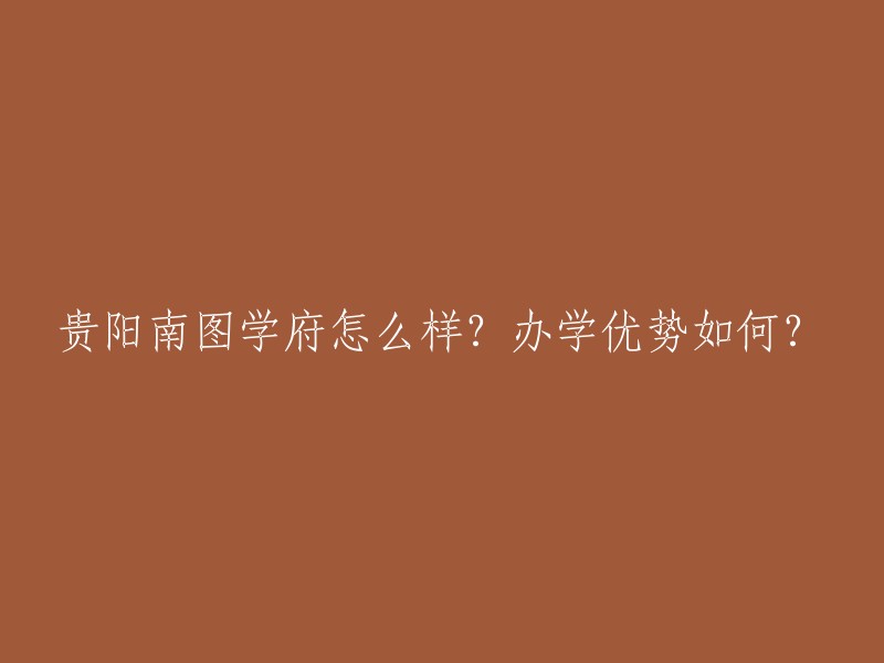 贵阳南图学府教育项目的优势和表现如何？"