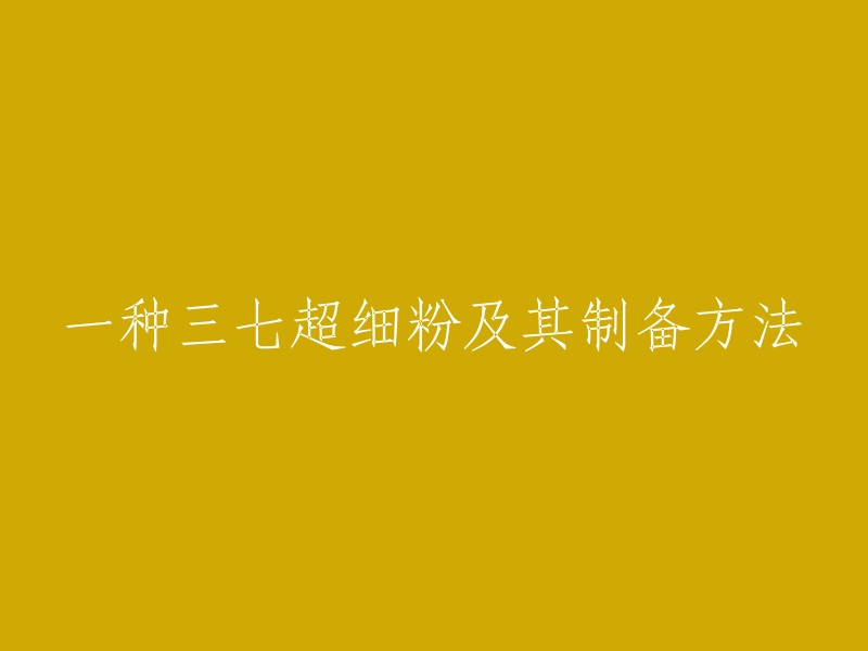 一种三七超细粉及其制备方法的标题可以改写为“一种三七超细粉及其制备方法的技术领域、背景技术、专利信息和产品物性”。这样的标题更加详细，能够更好地描述该发明的技术领域、背景技术、专利信息和产品物性。