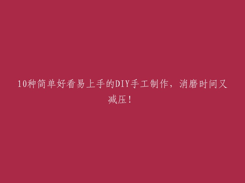 0款简单又美观的DIY手工制品，让你消磨时光同时减轻压力！