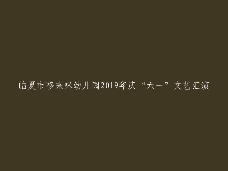 临夏市哆来咪幼儿园2019年欢庆“六一”儿童节精彩文艺演出"