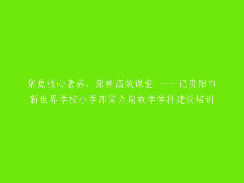 专注核心能力，深化高效教学：贵阳市新世界学校小学部第九期数学学科建设研讨会"