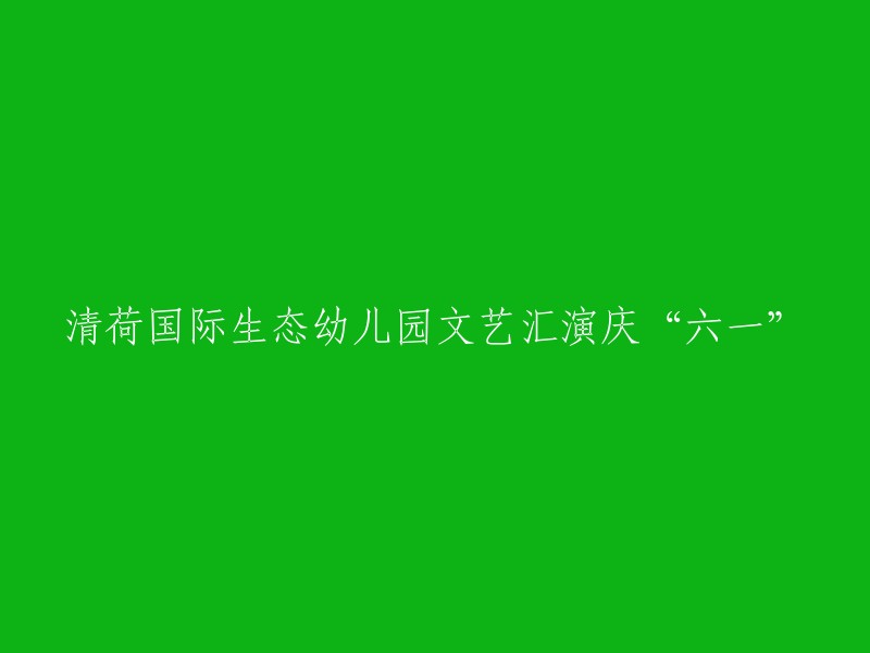 庆“六一”：清荷国际生态幼儿园精彩文艺汇演