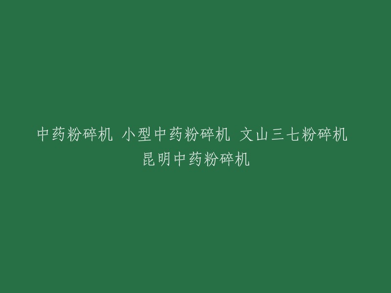 中药粉碎机是一种用于中药加工的设备，可以将中药材等物料进行粉碎。根据您提供的标题，我不确定您想要哪种类型的中药粉碎机。以下是一些可能的重写标题：

- 小型中药粉碎机
- 文山三七粉碎机
- 昆明中药粉碎机