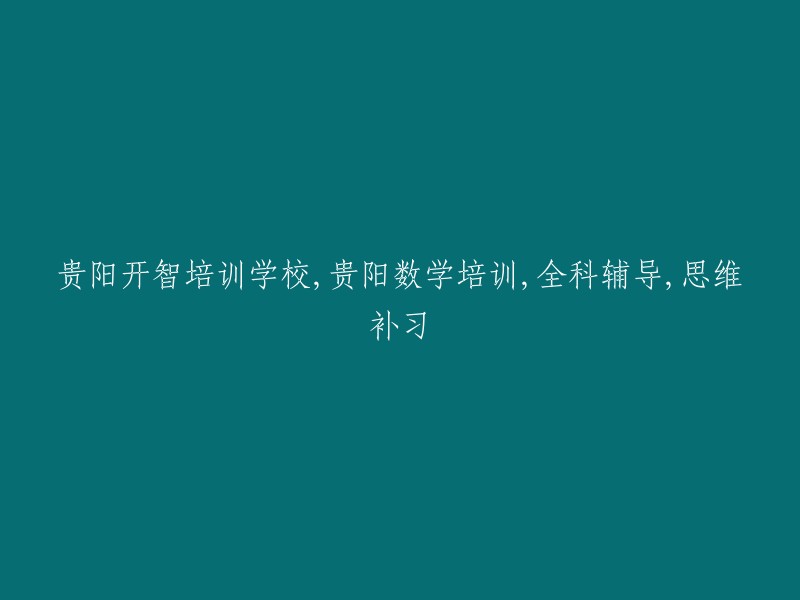 贵阳开智培训学校：提供数学培训、全科辅导和思维补习服务