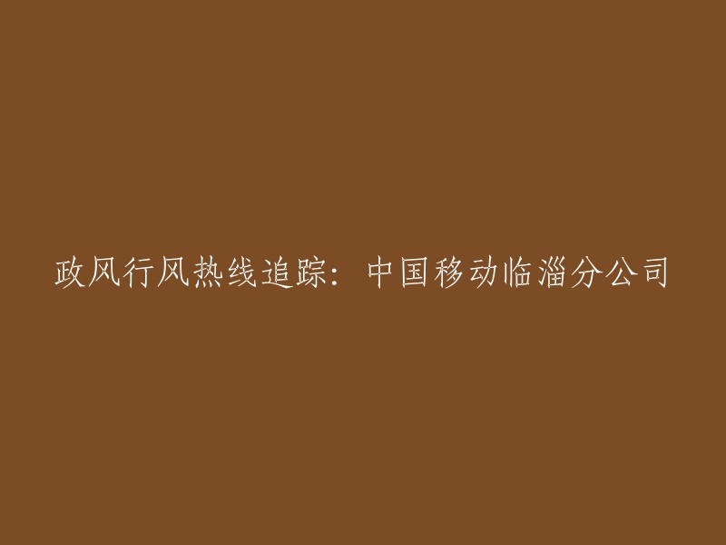 追踪：中国移动临淄分公司政风行风热线