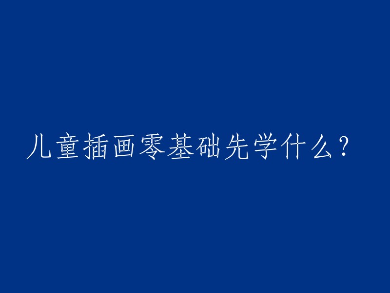 对于零基础的儿童插画学习者，首先应掌握哪些技巧？