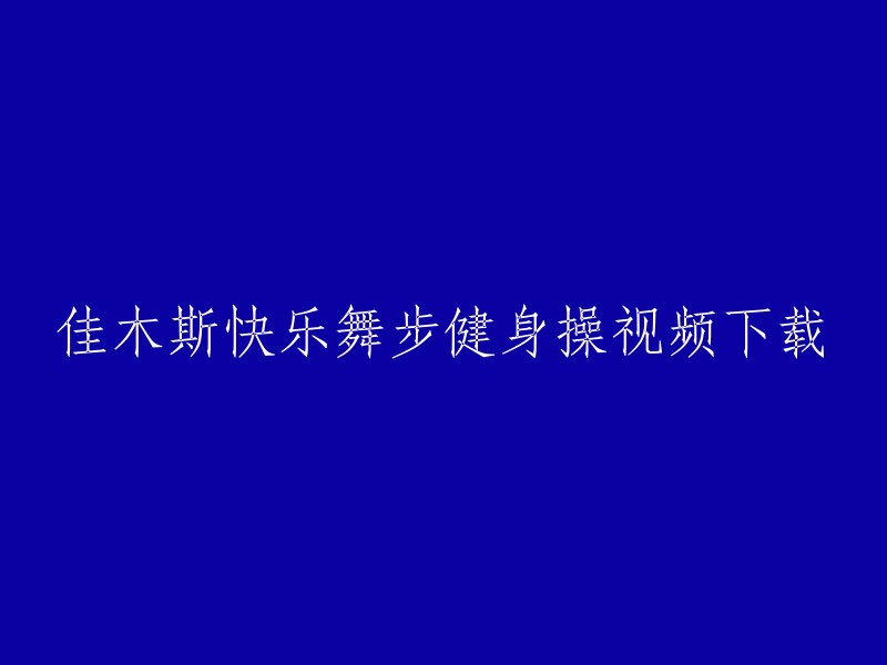 下载佳木斯快乐舞步健身操的视频"