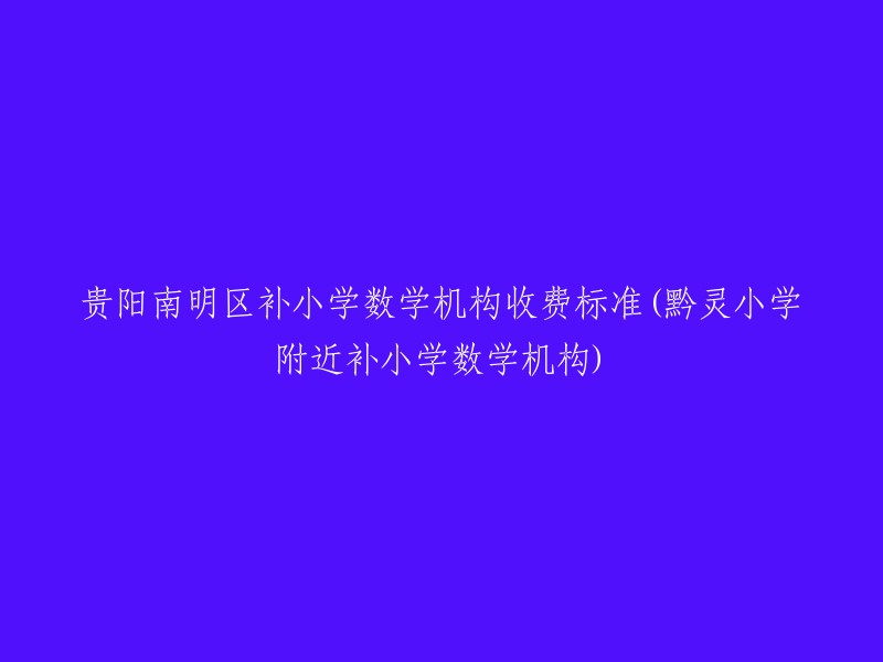 贵阳南明区补小学数学机构收费标准如下： 
- 黔灵小学附近补小学数学机构，一年级、二年级、三年级、四年级、五年级，每学期收费为**1000元**左右。
- 黔灵小学附近补小学数学机构，六年级每学期收费为**2000元**左右。