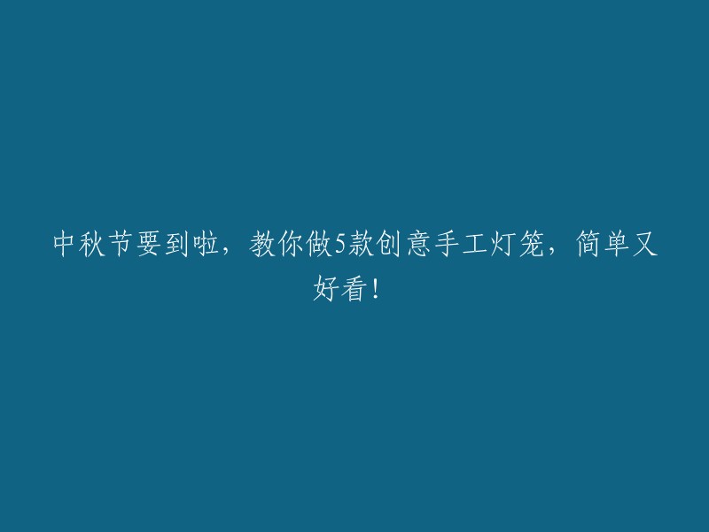 中秋将至，教您5款创意手工灯笼制作，简单又美丽！