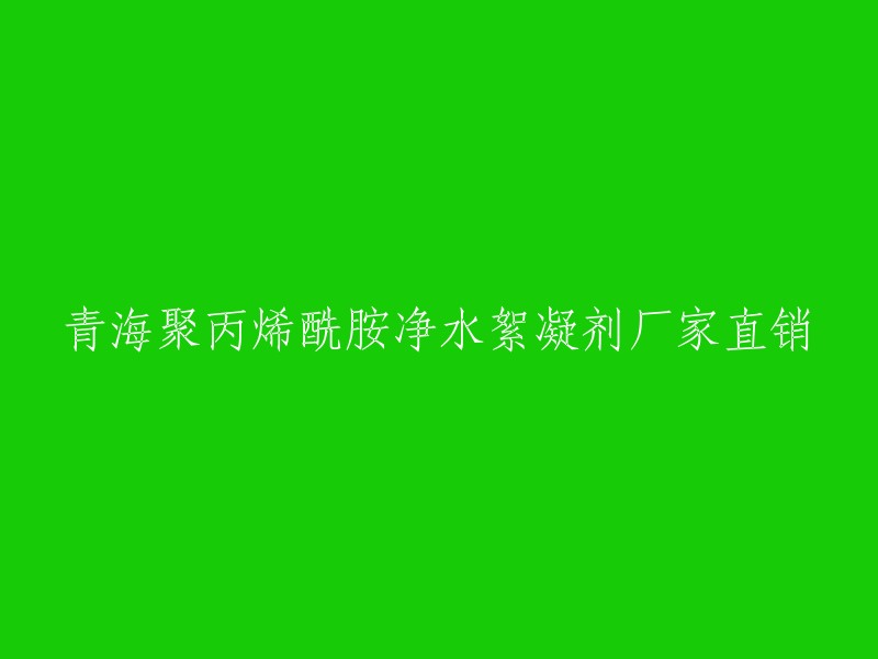 重写后的标题：青海聚丙烯酰胺净水絮凝剂厂家直销。