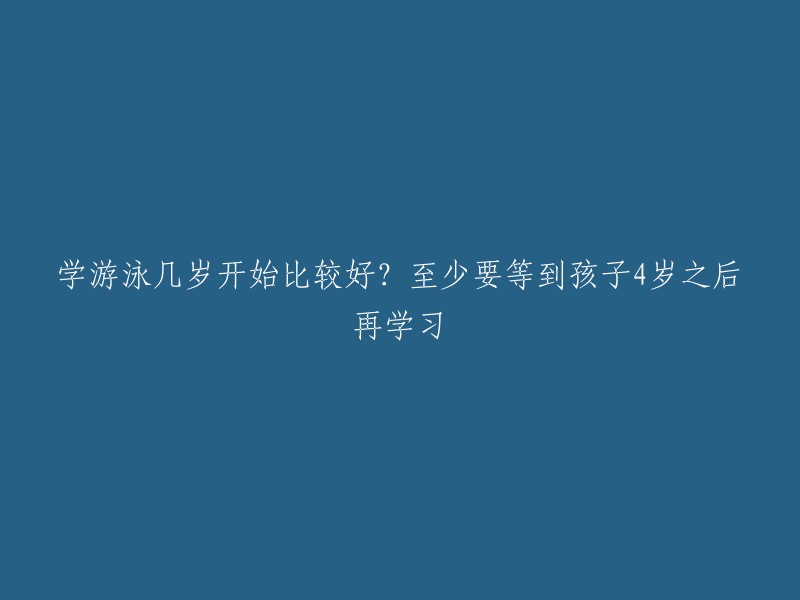 从4岁开始学习游泳比较合适，这是孩子学习游泳的最低年龄要求