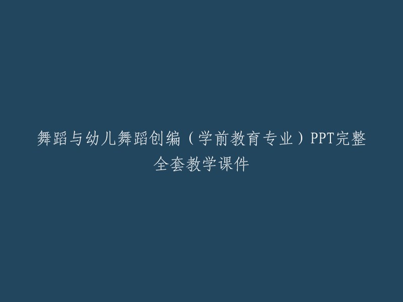 学前教育专业课程：舞蹈与幼儿舞蹈创编的完整全套PPT教学课件