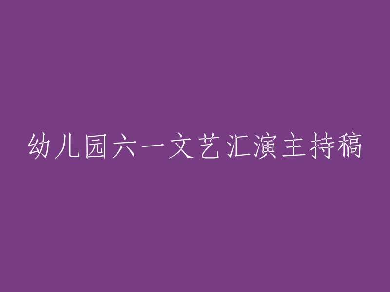 六一儿童节特别活动：幼儿园精彩文艺汇演的主持稿"