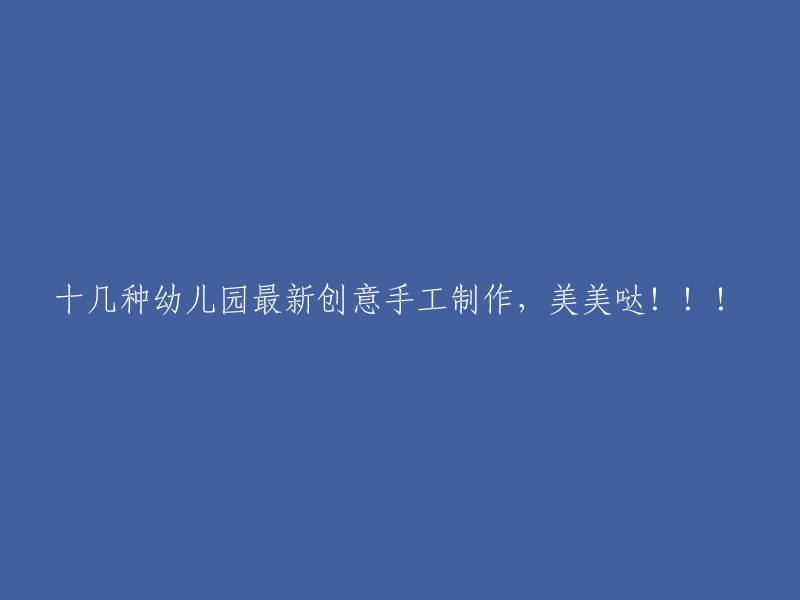 十几款幼儿园最新创意手工，令人叹为观止的美感！"