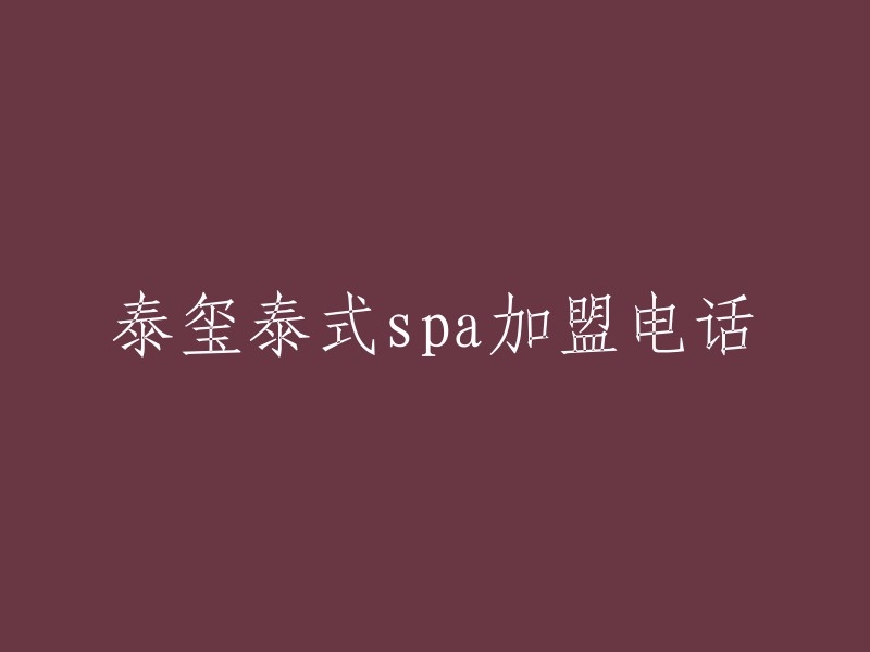 泰玺泰式SPA加盟电话是13842041062,您可以直接拨打该电话咨询加盟事宜。