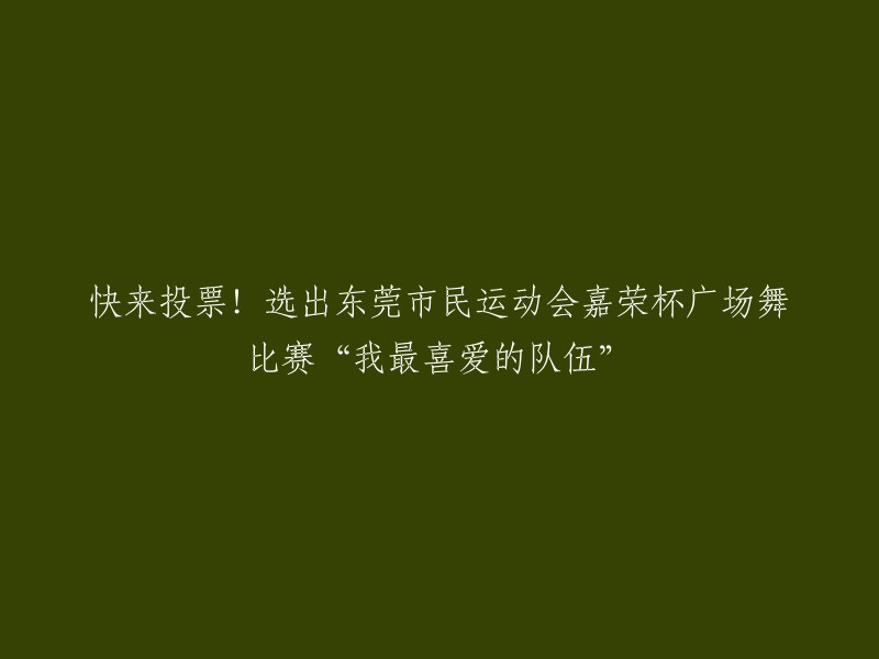 好的，我可以帮您重写这个标题。以下是我为您准备的几个选项：

1. 投票选出东莞市民运动会嘉荣杯广场舞比赛的“我最喜爱的队伍”！
2. 快来为你最喜欢的队伍投票！东莞市民运动会嘉荣杯广场舞比赛即将开始！
3. 投票！选出你心目中的东莞市民运动会嘉荣杯广场舞比赛冠军！