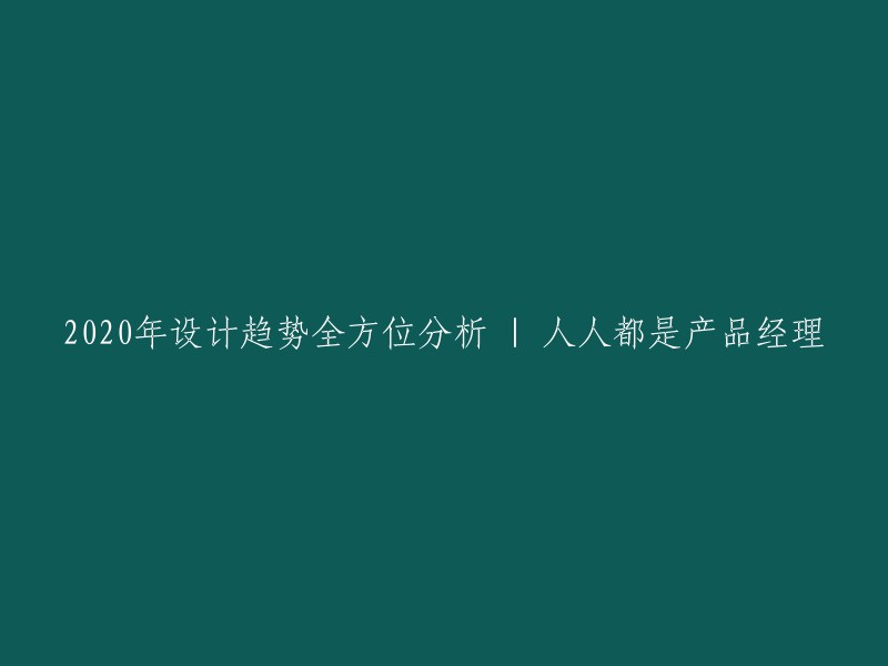 2020年设计趋势深度解析：产品经理视角下的综合分析"