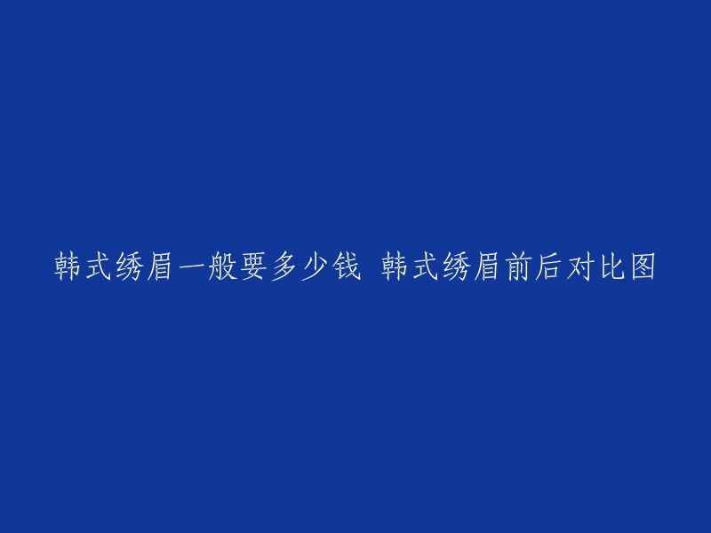 韩国纹绣眉价格参考及前后对比效果展示"