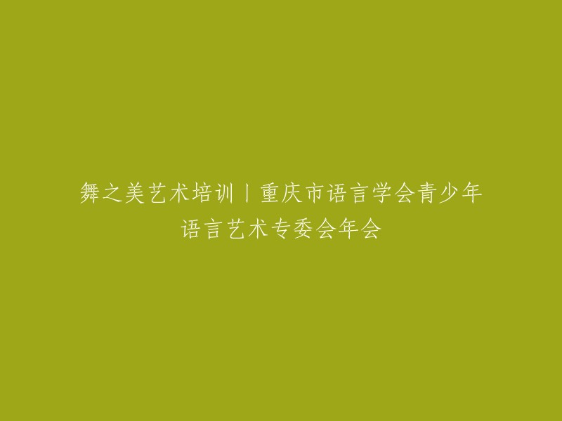 重庆市语言学会青少年语言艺术专委会年会：舞之美艺术培训盛会