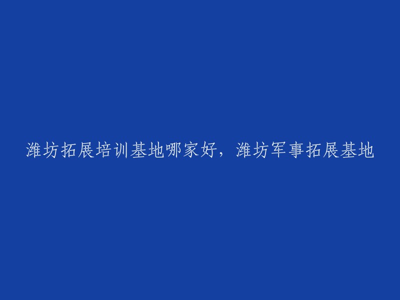 选择潍坊优秀的拓展培训基地：军事拓展训练中心