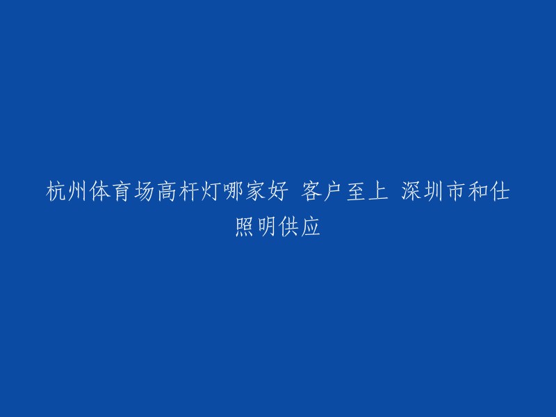 你好，深圳市和仕照明是一家专业从事LED照明节能产品研发、生产和销售；LED照明规划设计、工程施工为一体的专业化照明公司。他们提供体育场照明，足球场照明，高杆灯照明等服务。你可以联系他们以获取更多信息。 