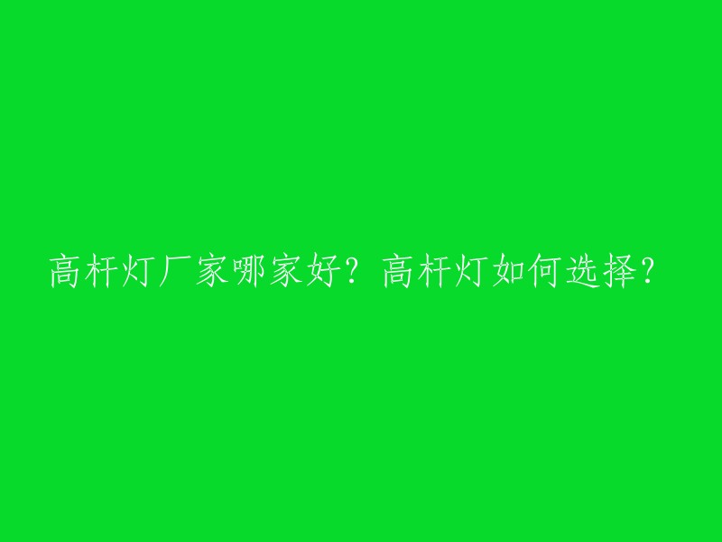 选择优质高杆灯厂家及高杆灯的方法指南