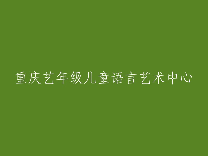 重庆市艺年级儿童语言艺术教育中心"