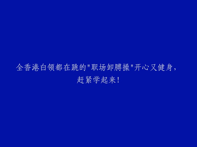 全香港白领纷纷加入的"职场舒压操":轻松愉悦又锻炼身体，快来学习吧！