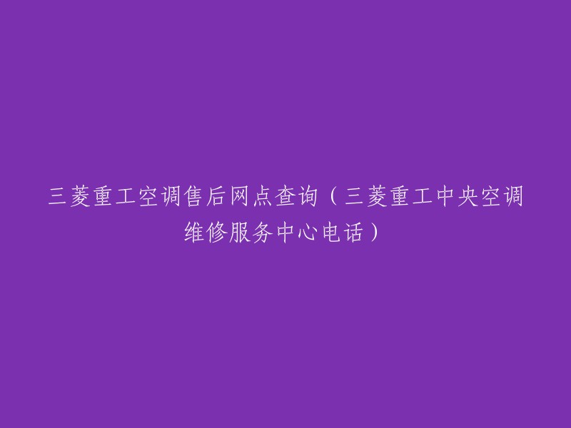 查询三菱重工空调售后服务网点及中央空调维修服务中心电话