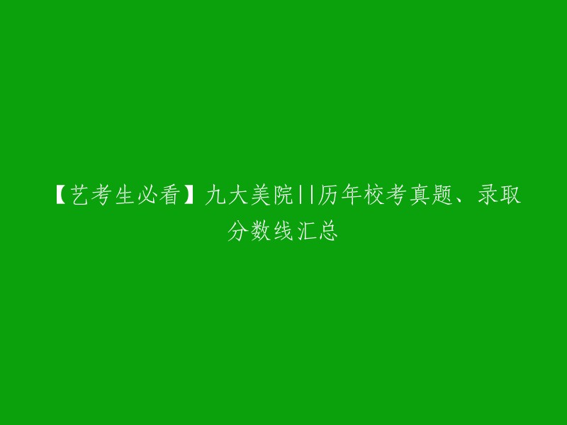 【艺考生必备】九大美术学院||历年校考真题及录取分数线一览