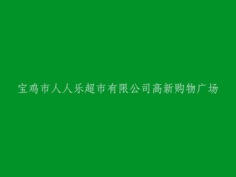 宝鸡人人乐高新购物广场超市有限公司