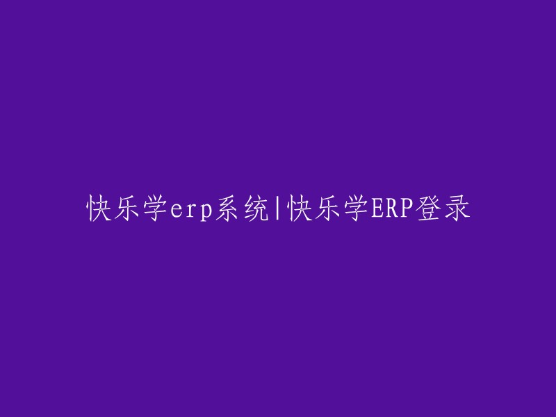 欢乐学习ERP系统：欢乐学习ERP登录指南