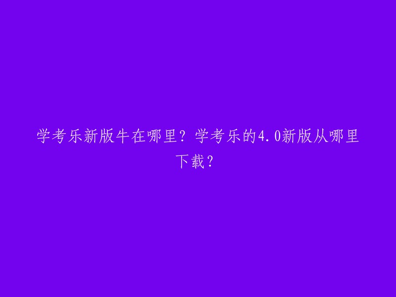 学考乐的4.0新版可以在官方网站下载。您可以在该网站上找到有关学考乐的所有信息，包括课程体系、学习方法、学习资源等。此外，您还可以在该网站上找到学考乐的最新版本，以及其他相关软件。