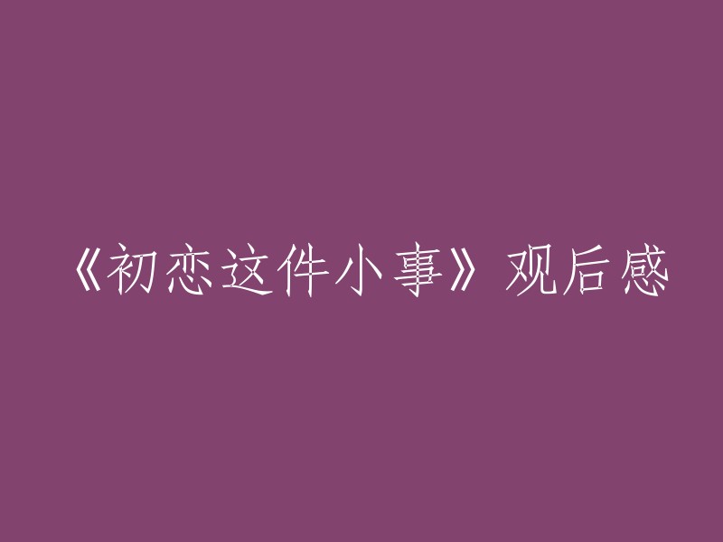 《初恋这件小事》观影感受