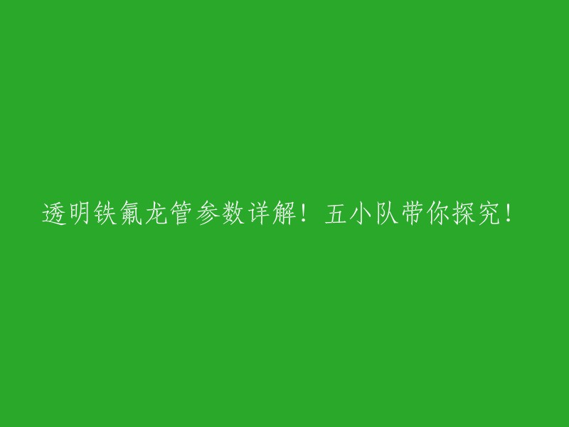 透明铁氟龙管参数详解：五小队带你深入了解！