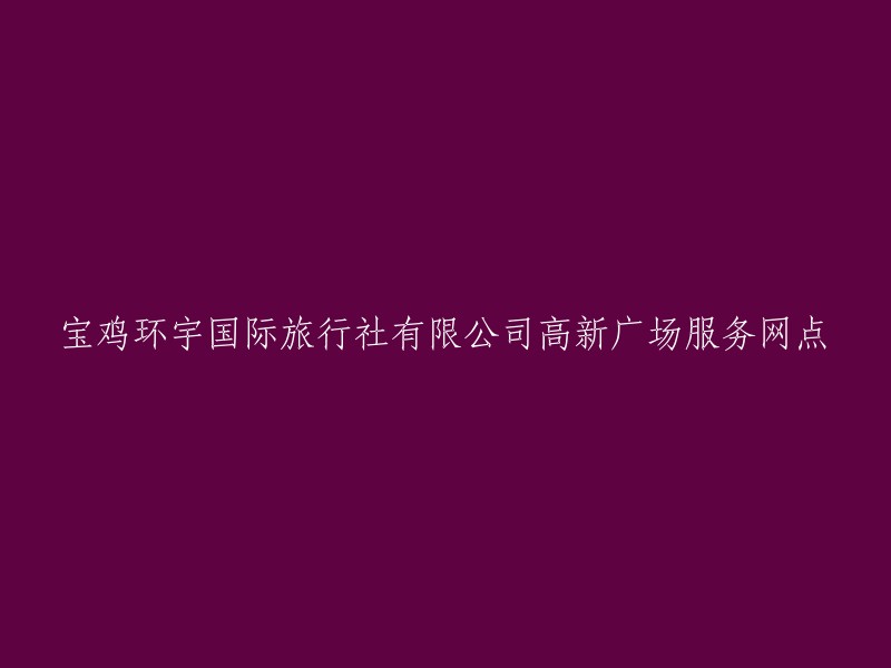 宝鸡环宇国际旅行社有限公司高新广场服务网点位于陕西省宝鸡市高新开发区高新大道63号院1幢B座2层31号。