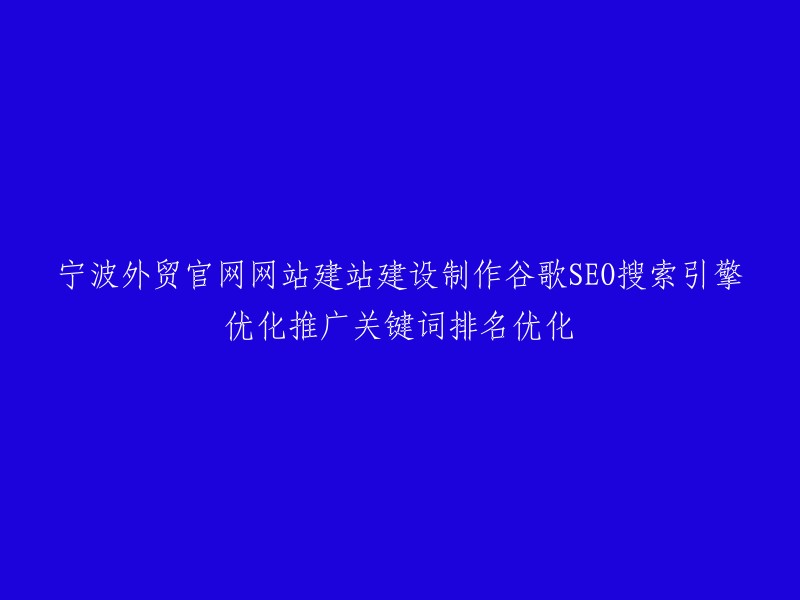 这个标题可以重写为：「宁波外贸网站建设制作，谷歌SEO搜索引擎优化推广，关键词排名优化服务」。