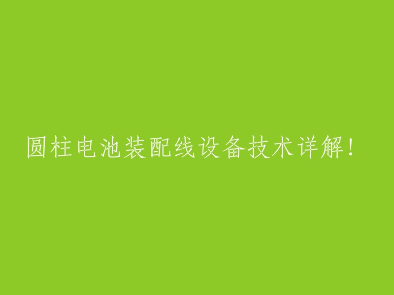 深入剖析圆柱电池装配线设备技术！