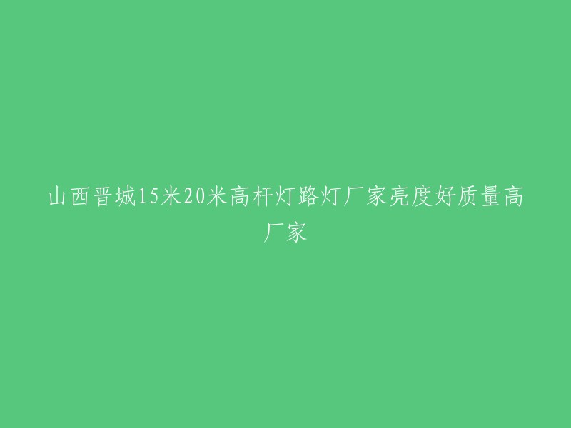 亮度高、质量优的山西晋城15米至20米高杆灯路灯厂家