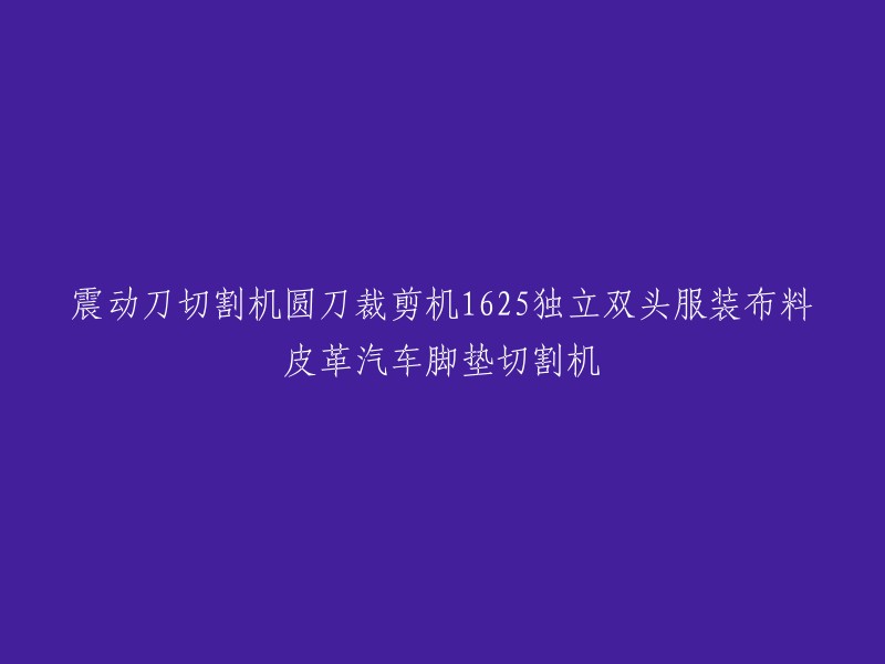 震动刀切割机、圆刀裁剪机1625型号，适用于独立双头操作，可切割服装布料、皮革等材料，特别适用于汽车脚垫的切割。