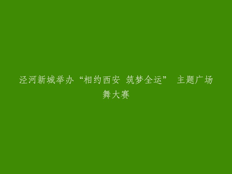 相约西安，筑梦全运":泾河新城主办的广场舞大赛