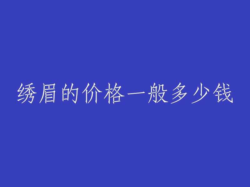 绣眉的费用通常是多少？