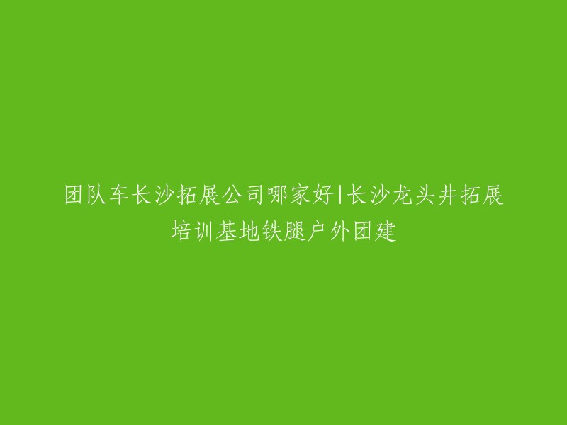 以下是一些长沙拓展公司的信息，您可以参考：

- 长沙慧之达企业拓展咨询公司
- 长沙有山拓展
- 长沙七彩竞才拓展训练公司
- 铁腿户外拓展