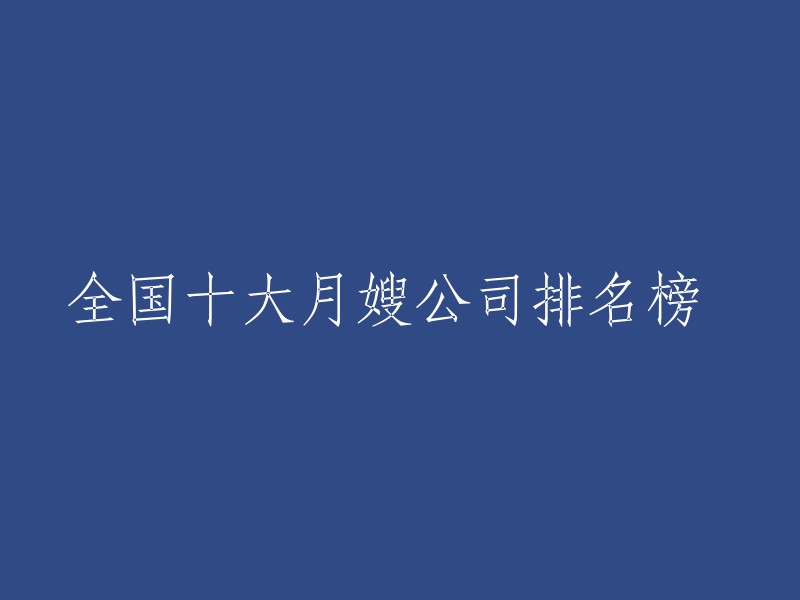 以下是全国十大月嫂公司排名榜的重写：

1. 优贝贝月嫂公司
2. 爱婴宝月嫂公司
3. 美月佳月嫂公司
4. 好孕妈妈月嫂公司
5. 金贝贝月嫂公司
6. 天使宝贝月嫂公司
7. 幸福缘月嫂公司
8. 育婴师培训中心月嫂公司
9. 爱心天使月嫂公司
10. 母婴护理中心月嫂公司

希望这个回答对您有所帮助。如果您需要更多信息，请告诉我。