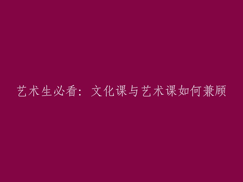 艺术生攻略：如何平衡文化课与艺术课的学习