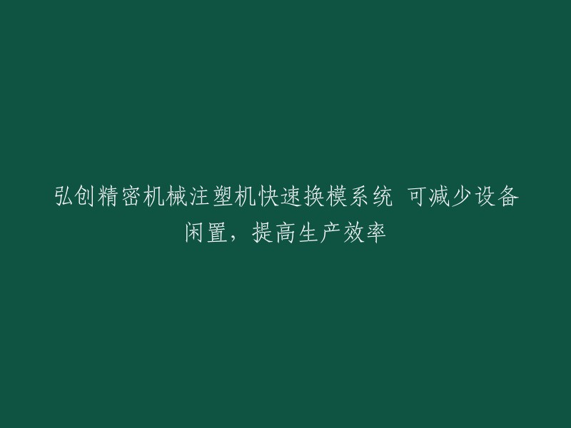 快速换模系统提升弘创精密机械注塑机生产效率，降低设备闲置率