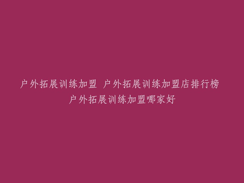 你好，户外拓展训练加盟店排行榜和哪家好的问题需要更多的信息才能回答。你可以告诉我你所在的城市吗？这样我可以更好地帮助你。另外，如果你想了解中国十大户外拓展训练基地，可以参考这个链接。